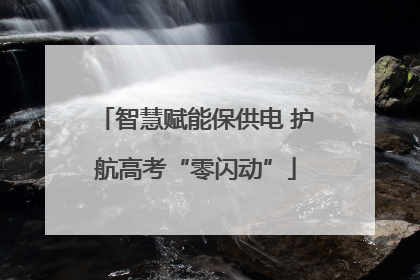 智慧赋能保供电 护航高考“零闪动”